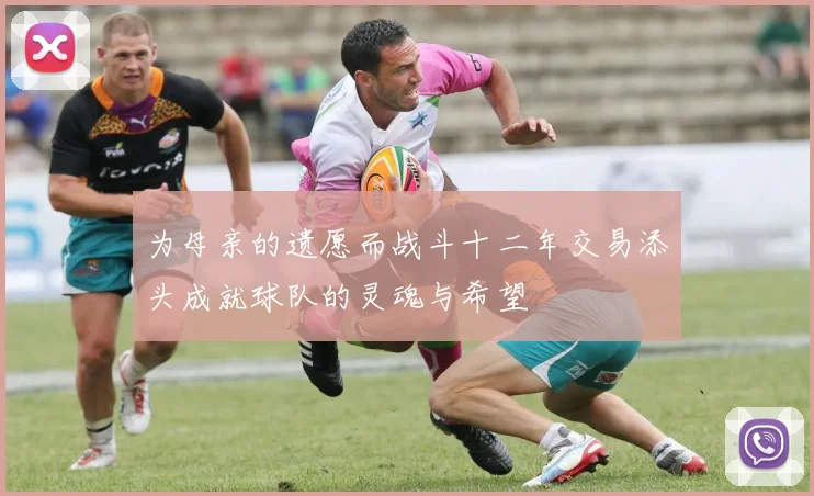 为母亲的遗愿而战斗十二年交易添头成就球队的灵魂与希望