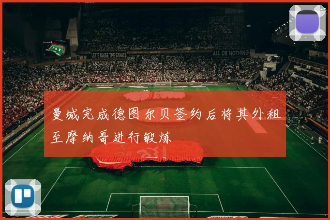 曼城完成德图尔贝签约后将其外租至摩纳哥进行锻炼
