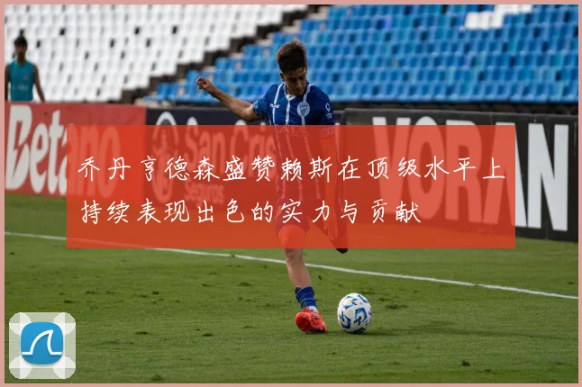 乔丹亨德森盛赞赖斯在顶级水平上持续表现出色的实力与贡献