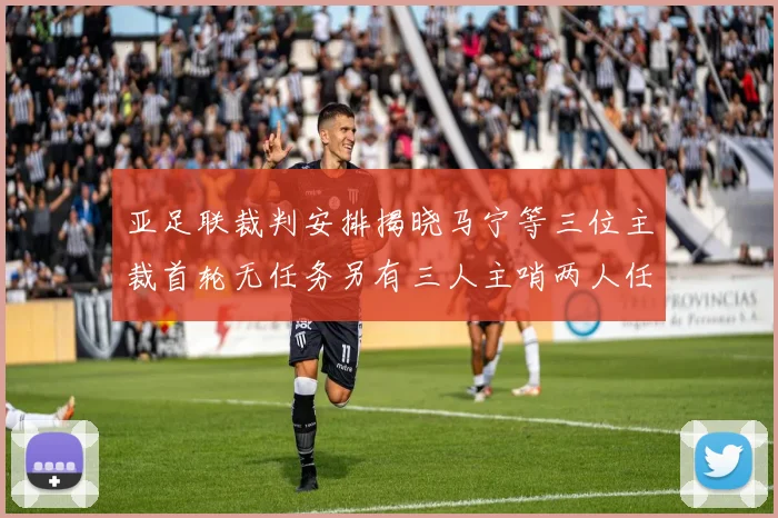亚足联裁判安排揭晓马宁等三位主裁首轮无任务另有三人主哨两人任四官
