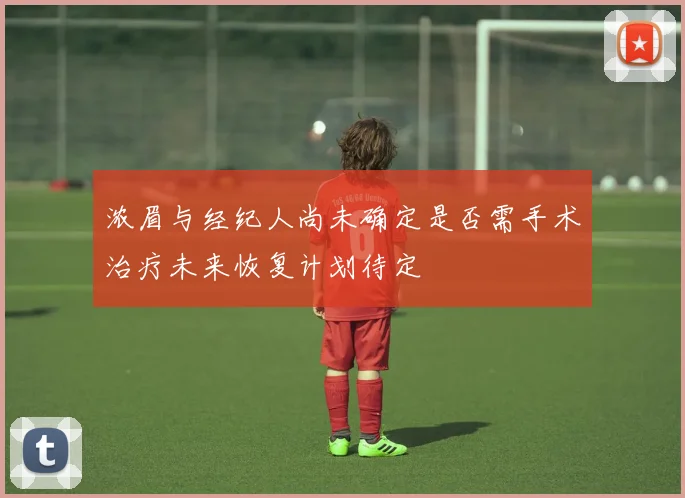 浓眉与经纪人尚未确定是否需手术治疗未来恢复计划待定
