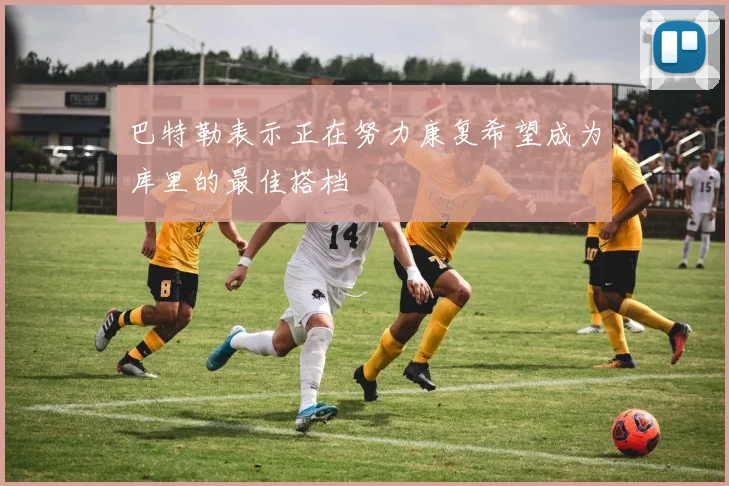 巴特勒表示正在努力康复希望成为库里的最佳搭档