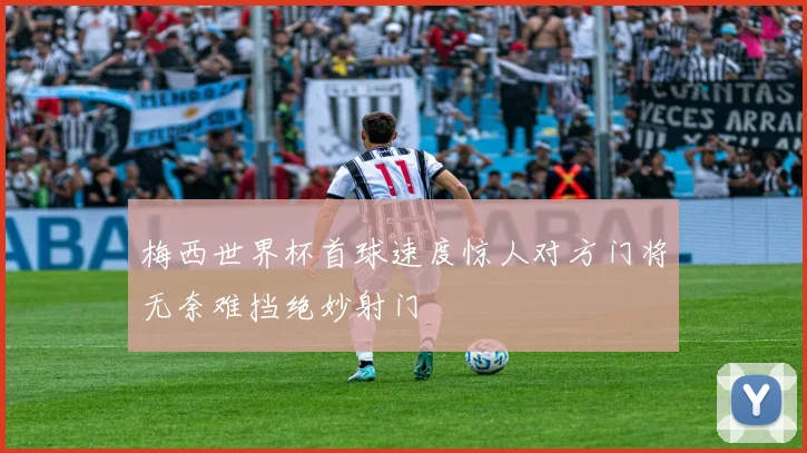 梅西世界杯首球速度惊人对方门将无奈难挡绝妙射门