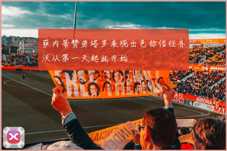 萨内蒂赞劳塔罗表现出色称信任齐沃从第一天起就开始