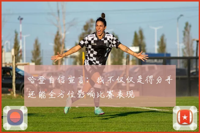 哈登自信宣言：我不仅仅是得分手还能全方位影响比赛表现