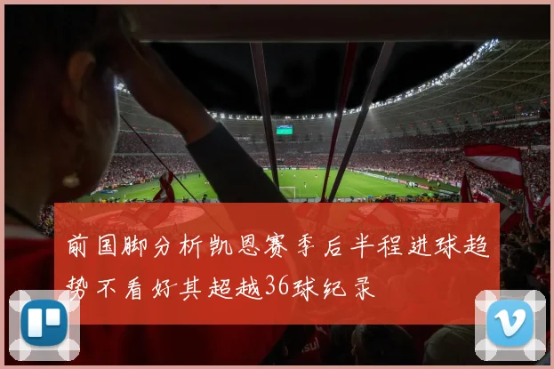前国脚分析凯恩赛季后半程进球趋势不看好其超越36球纪录