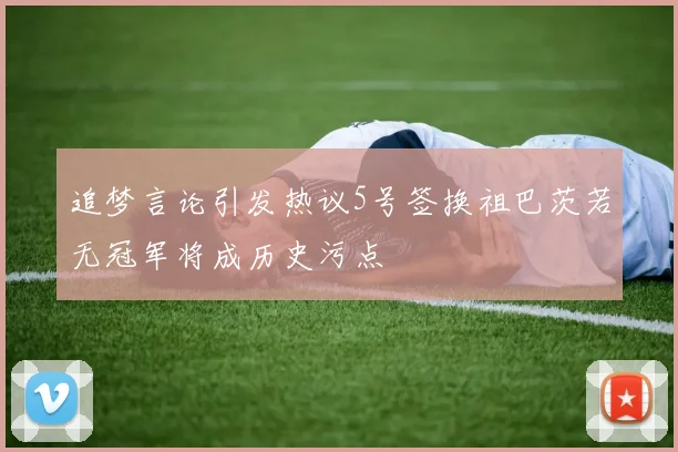 追梦言论引发热议5号签换祖巴茨若无冠军将成历史污点